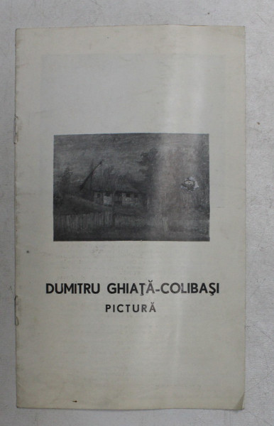 DUMITRU GHIATA - COLIBASI - PICTURA , CATALOG DE EXPOZITIE , IUNIE - IULIE , 1978