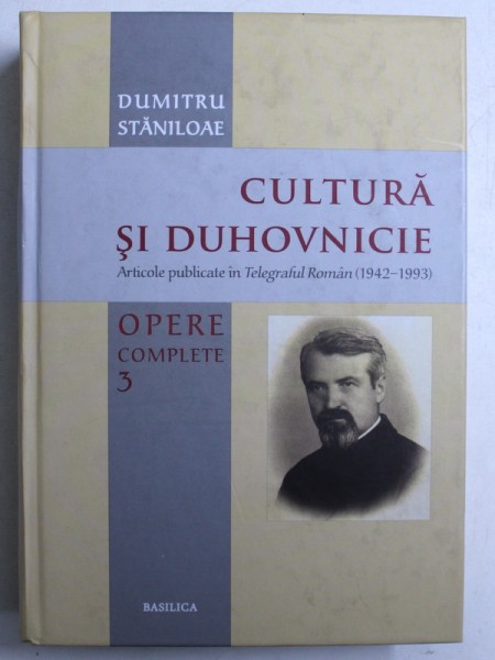DUMITRU STANILOAE - OPERE COMPLETE , VOL. III  : CULTURA SI DUHOVNICIE - ARTICOLE PUBLICATE IN TELEGRAFUL ROMAN ( 1942 - 1993 )  , 2012