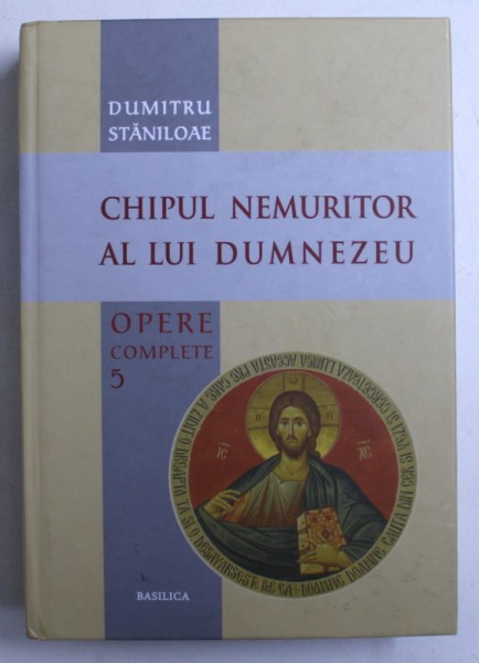 DUMITRU STANILOAE - OPERE COMPLETE , VOL. V : CHIPUL NEMURITOR AL LUI DUMNEZEU , 2013