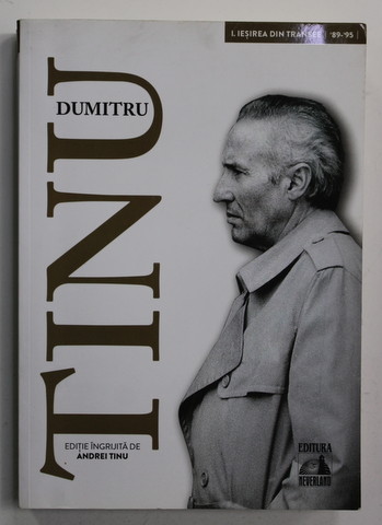 DUMITRU TINU SI ADEVARUL , VOLUMUL I - IESIREA DIN TRANSEE 1989 - 1995 , editie ingrijita de ANDREI TINU , 2020