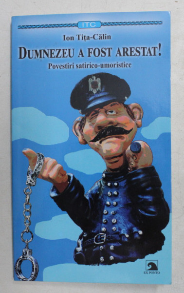 DUMNEZEU A FOST ARESTAT , POVESTIRI SATIRICO - UMORISTICE de ION TITA - CALIN , 2019