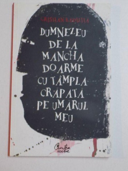 DUMNEZEU DE LA MANCHA DOARME CU TAMPLA CRAPATA PE UMARUL MEU de CRISTIAN BADILITA , BUCURESTI 2008