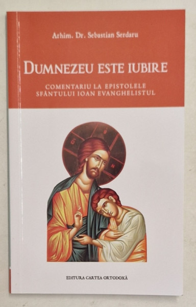 DUMNEZEU ESTE IUBIRE , COMENTARIU LA EPISTOLELE SFANTULUI IOAN EVANGHESLISTUL de SEBASTIAN SERDARU , 2023