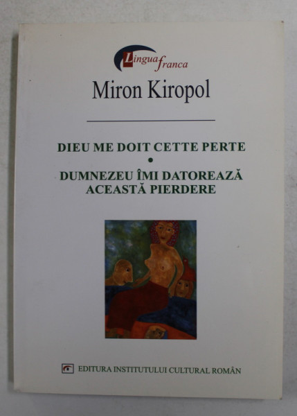 DUMNEZEU IMI DATOREAZA ACEASTA PIERDERE de MIRON KIROPOL , EDITIE BILINGVA ROMANA - FRANCEZA , 2004
