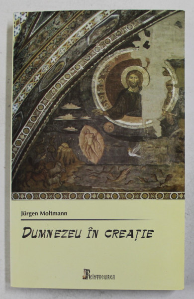 DUMNEZEU IN CREATIE - O PERSPECTIVA ECOLOGICA  ASUPRA CREATIEI de JURGEN MOLTMANN , 2007
