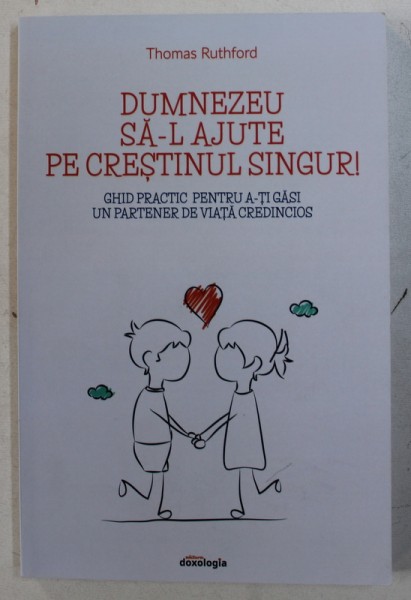 DUMNEZEU SA - L AJUTE PE CRESTINUL SINGUR ! GHID PRACTIC PENTRU A - TI GASI UN PARTENER DE VIATA CREDINCIOS de THOMAS RUTHFORD , 2018