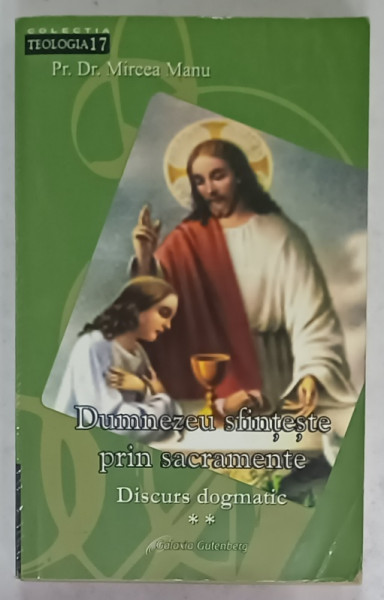 DUMNEZEU SFINTESTE PRIN SACRAMENTE , DISCURS DOGMATIC de Pr. Dr. MIRCEA  MANU , VOLUMUL II , 2008