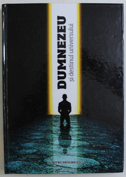 DUMNEZEU SI DESTINUL UNIVERSULUI de DUMITRU DRAGHICESCU , 2011