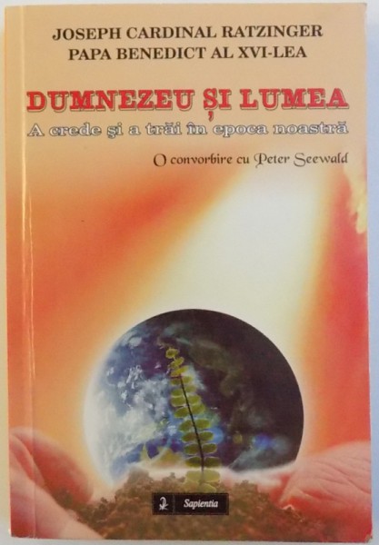 DUMNEZEU SI LUMEA  -  A  CREDE SI A TRAI  IN EPOCA NOASTRA -  O CONVORBIRE CU PETER SEEWALD  de JOSEPH  CARDINAL RATZINGER  PAPA BENEDICT AL XVI - LEA , 2009