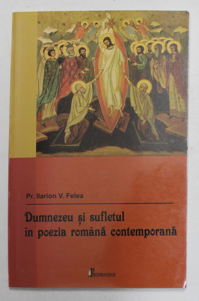 DUMNEZEU SI SUFLETUL IN POEZIA ROMANA CONTEMPORANA de Pr. ILARION FELEA , 2009