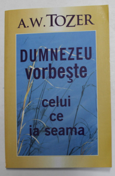 DUMNEZEU VORBESTE CELUI CE IA SEAMA de A.W. TOZER , 2005
