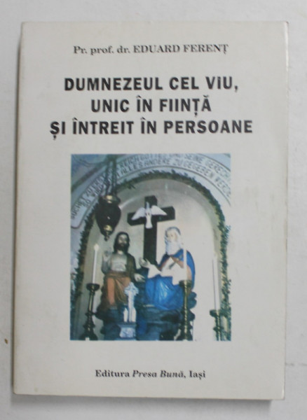 DUMNEZEUL CEL VIU , UNIC IN FIINTA SI INTREIT IN PERSOANE de Pr. Prof . dr . EDUARD FERENT , 1997