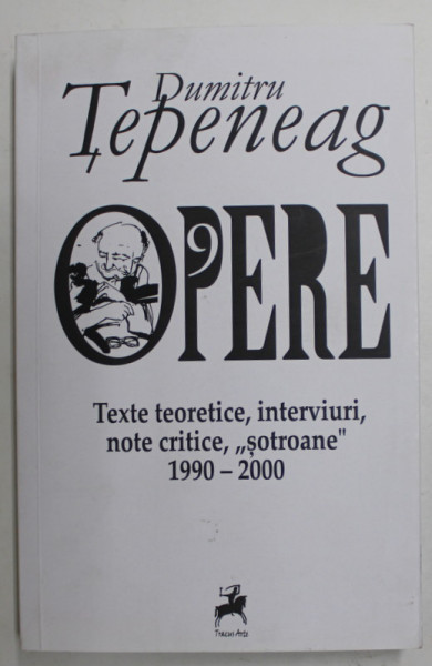 DUMTRU TEPENEAG - OPERE , VOLUMUL 9 - TEXTE TEORETICE , INTERVIURI , NOTE CRITICE , '' SOTROANE '' , 1990 -2000 , APARUTA 2021