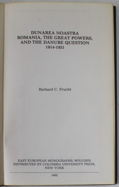 DUNAREA NOASTRA ,  ROMANIA , THE GREAT POWERS AND THE DANUBE QUESTIONS 1914 -1921 by RICHARD C. FRUCHT , 1982