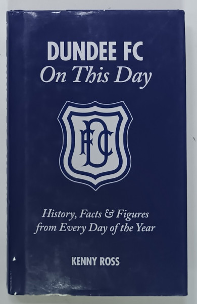 DUNDEE FC ON THIS DAY, HISTORY, FACTS AND FIGURES FROM EVERY DAY OF THE YEAR, by KENNY ROSS, 2017