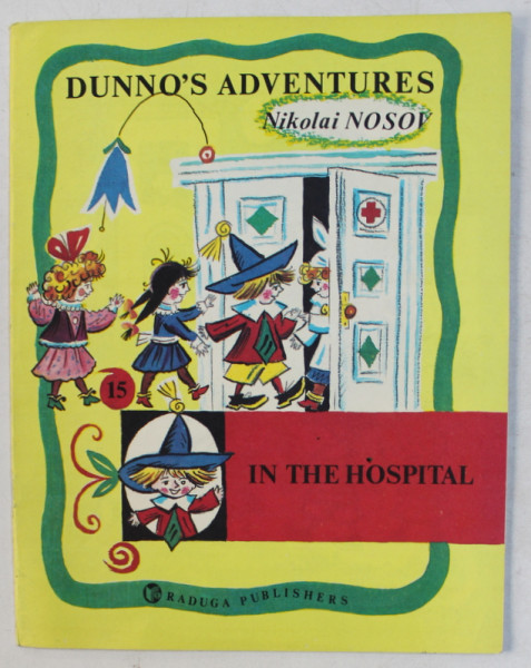 DUNNO ' S ADVENTURES ( AVENTURILE LUI HABARNAM )  - IN THE HOSPITAL by NIKOLAI NOSOV , drawings by BORIS KALAUSHIN , 1989
