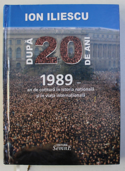 DUPA 20 DE ANI 1989 - AN DE COTITURA IN ISTORIA NATIONALA SI IN VIATA INTERNATIONALA de ION ILIESCU , 2010