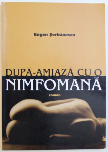 DUPA  - AMIAZA CU O NIMFOMANA de EUGEN SERBANESCU , 2003