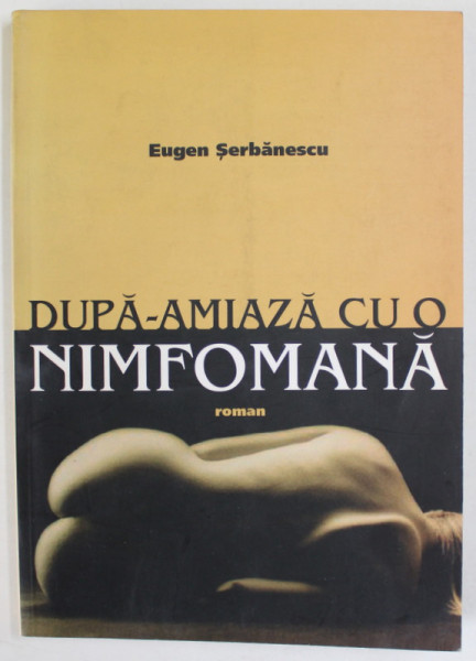 DUPA - AMIAZA CU O NIMFOMANA , roman de EUGEN SERBANESCU , 2003 , DEDICATIE *
