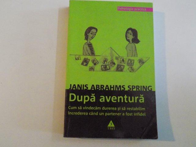 DUPA AVENTURA , CUM SA VINDECAM DUREREA SI SA RESTABILIM INCREDEREA CAND UN PARTENER A FOST INFIDEL de JANIS ABRAHMS SPRING , 2009