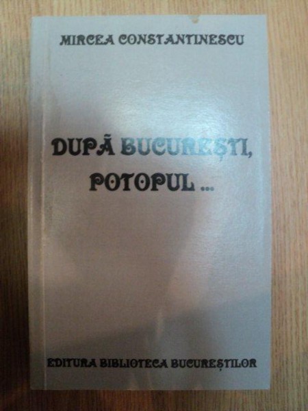 DUPA BUCURESTI , POTOPUL ... de MIRCEA CONSTANTINESCU , 2001
