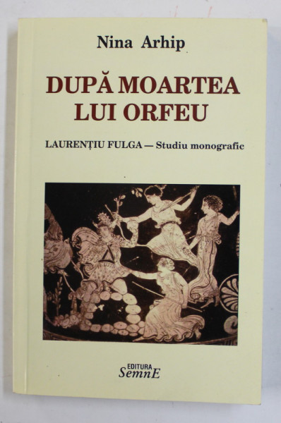 DUPA MOARTEA LUI ORFEU - LAURENTIU FULGA - STUDIU MONOGRAFIC de NINA ARHIP , 2010 , DEDICATIE *