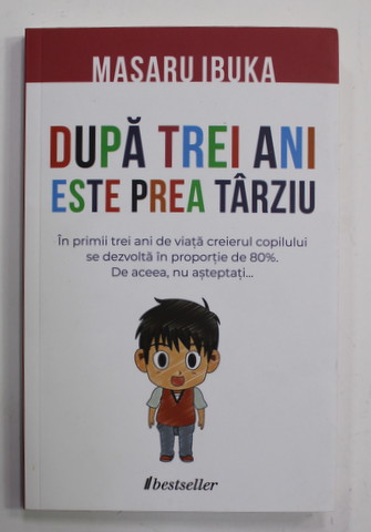 DUPA TREI  ANI ESTE PREA TARZIU - IN PRIMII TREI ANI DE VIATA CREIERUL COPILULUI SE DEZVOLTA IN PROPORTIE DE 80 LA SUTA . DE ACEEA , NU ASTEPTATI ...de MASARU IBUKA , 2022