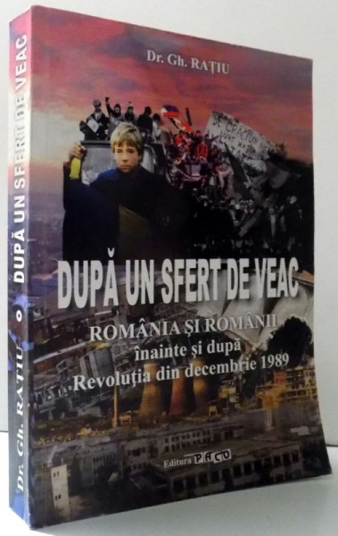 DUPA UN SFERT DE VEAC - ROMANIA SI ROMANII INAINTE SI DUPA REVOLUTIA DIN DECEMBRIE 1989 de GH. RATIU, 2015