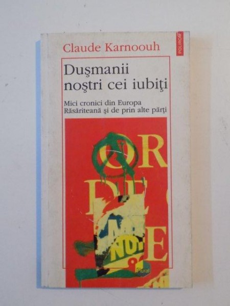 DUSMANII NOSTRI CEI IUBITI , MICI CRONICI DIN EUROPA RASARITEANA SI DE PRIN ALTE PARTI de CALUDE KARNOOUH , IASI 1997