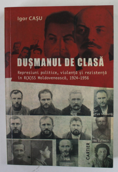 DUSMANUL DE CLASA de IGOR CASU , REPRESIUNI POLITICE , VIOLENTA SI REZISTENTA IN R(A)SS MOLDOVENEASCA , 1924 -1956