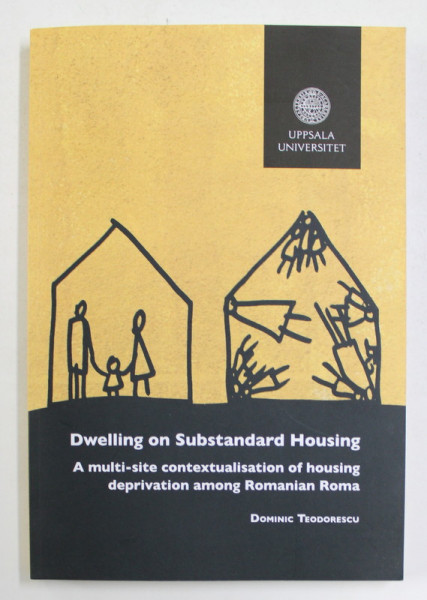 DWELLING ON SUBSTANDARD HOUSING - AMULTI - SITE CONTEXTUALISATION OF HOUSING DEPRIVATION  AMONG ROMANIAN ROMA by DOMINIC TEODORESCU , 2019 , DEDICATIA  AUTORULUI*