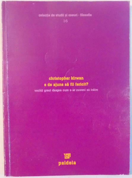 E DE AJUNS SA FII FERICIT ? VECHII GRECI DESPRE CUM S-AR CUVENI SA TRAIM de CHRISTOPHER KIRWAN , 2004