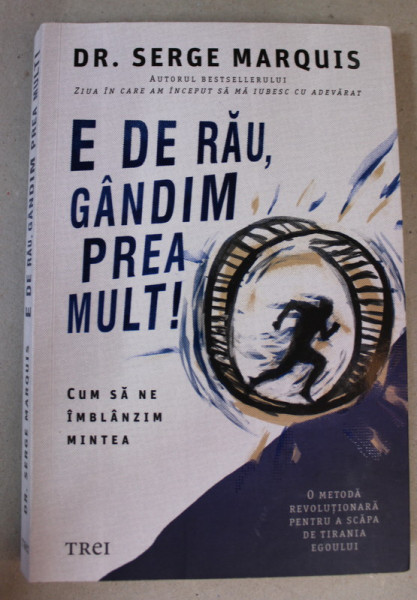 E DE RAU , GANDIM PREA MULT ! - CUM SA NE IMBLANZIM MINTEA de DR. SERGE MARQUIS , 2022