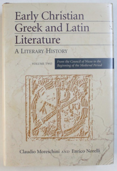 EARLY CHRISTIAN GREEK AND LATIN LITERATURE  - A LITERARY HISTORY , VOLUME TWO : FROM THE COUNCIL OF NICEA TO THE BEGINNING OF THE MEDIEVAL PERIOD by CLAUDIO  MORESCHINI and ENRICO NORELLI , 2005