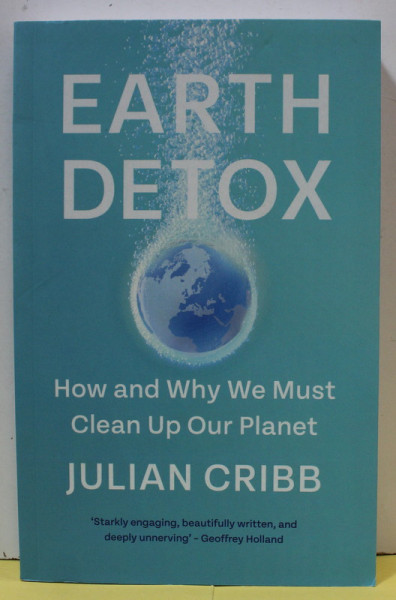 EARTH DETOX , HOW AND WHY WE MUST CLEAN UP OUR PLANET by JULIAN CRIBB , 2021