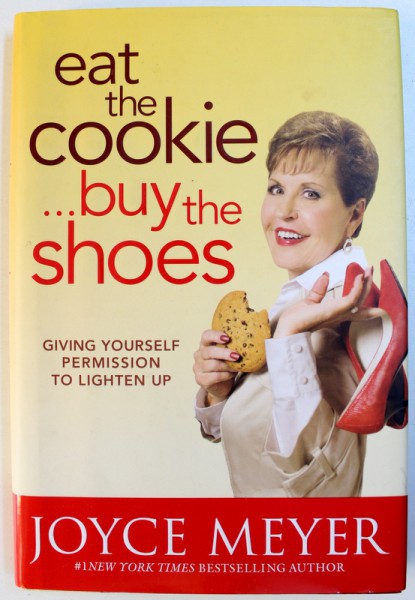 EAT THE COOKIE ..BUY THE SHOES  - GIVING YOURSELF PERMISSION TO LIGHTEN UP by JOYCE MEYER , 2010
