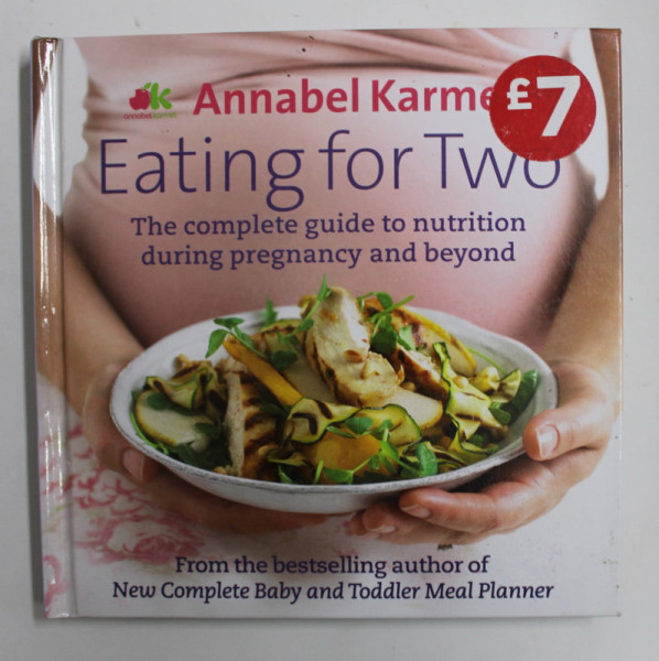 EATING FOR TWO - THE COMPLETE GUIDE TO NUTRITION DURING PREGNANCY AND BEYOND by ANNABEL KARMEL , 2012