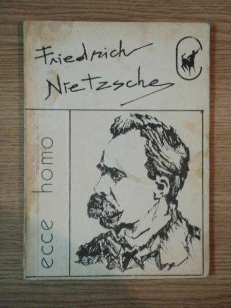 ECCE HOMO , CUM SA DEVII CEEA CE ESTI de FRIEDRICH NIETZSCHE , Bucuresti 1991