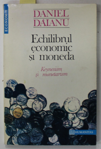 ECHILIBRUL ECONOMIC SI MONEDA , KEYNESISM SI MONETARISM de DANIEL DAIANU , 1993 , DEDICATIE *