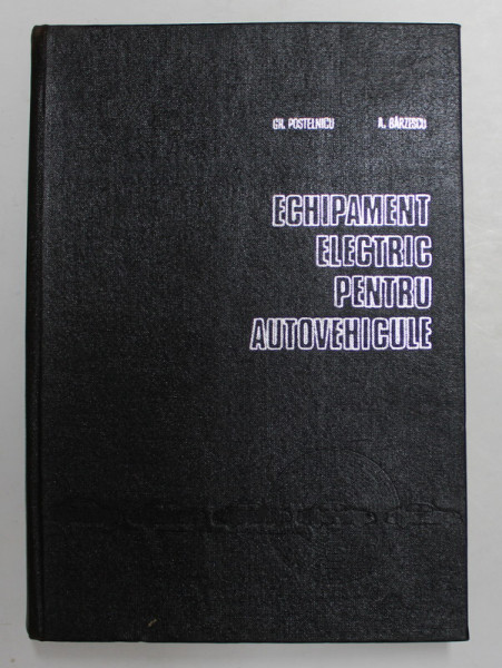 ECHIPAMENT ELECTRIC PENTRU AUTOVEHICULE de GHEORGHE POSTELNICU si ALEXANDRU BARZESCU , 1972