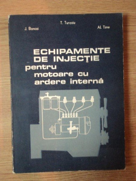 ECHIPAMENTE DE INJECTIE PENTRU MOTOARE CU ARDERE INTERNA de T. TURCIU , J. BONCOI , AL. TIME , Bucuresti 1987 , COTORUL ESTE LIPIT CU SCOCI