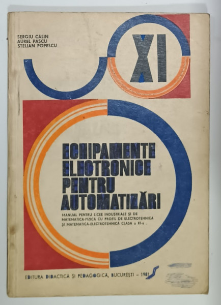 ECHIPAMENTE ELECTRONICE PENTRU AUTOMATIZARI , MANUAL PENTRU LICEE ...CLASA  A XI -A de SERGIU CALIN ..STELIAN POPESCU , 1981 , PREZINTA INSEMNARI SI SUBLINIERI