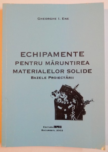 ECHIPAMENTE PENTRU MARUNTIREA MATERIALELOR SOLIDE , BAZELE PROIECTARII de GHEORGHE I. ENE , 2003