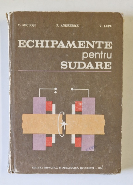 ECHIPAMENTE PENTRU SUDARE de V. MICLOSI...V. LUPU , 1984 *PREZINTA URME DE UZURA