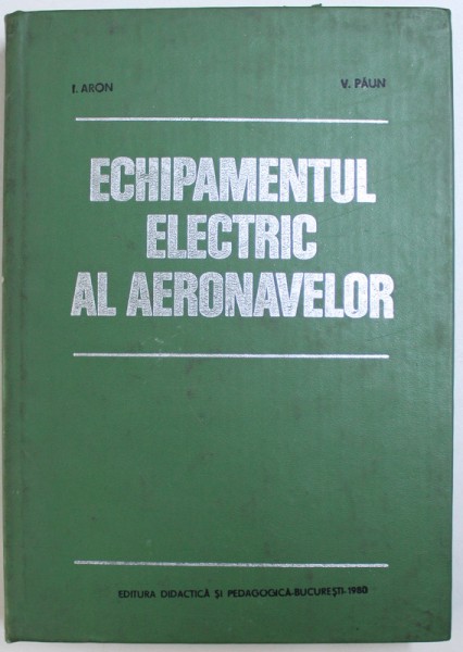 ECHIPAMENTUL ELECTRIC AL AERONAVELOR- I. ARON SI V. PAUN , BUC. 1990