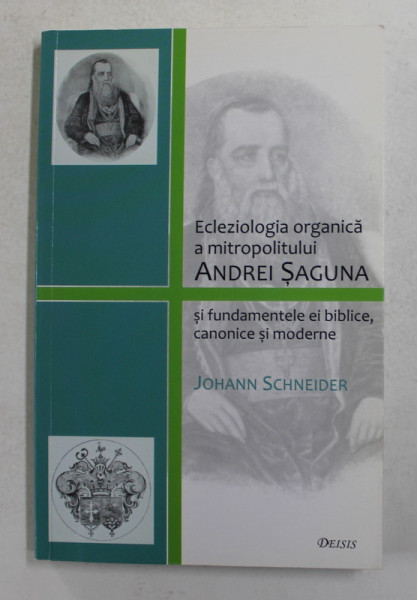 ECLEZIOLOGIA ORGANICA A MITROPOLITULUI ANDREI SAGUNA SI FUNDAMENTELE EI BIBLICE , CANONICE SI MODERNE de JOHANN SCHNEIDER , 2008