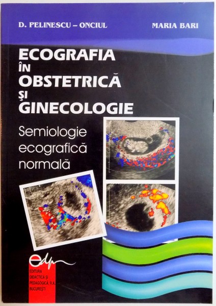 ECOGRAFIA IN OBSTETRICA SI GINECOLOGIE , SEMIOLOGIE ECOGRAFICA NORMALA de D. PELINESCU ONCIUL , MARIA BARI , 2005