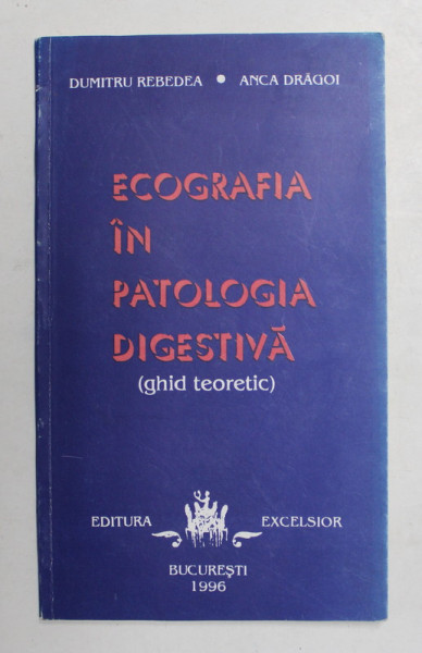 ECOGRAFIA IN PATOLOGIA DIGESTIVA - GHID TEORETIC de Dr.DUMITRU REBEDEA si Dr. ANCA DRAGOI , 1996 , DEDICATIE *