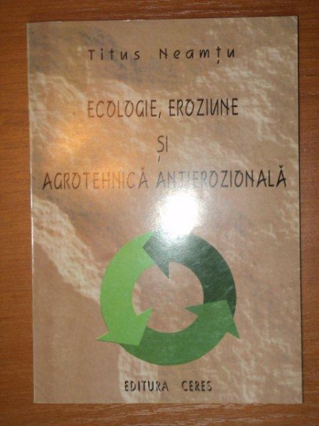 ECOLOGIE, EROZIUNE SI AGROTEHNICA ANTIEROZIONALA- TITUS NEAMTU, BUC. 1996