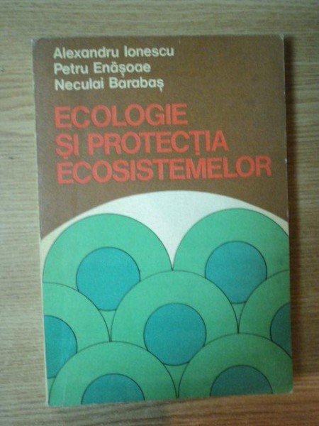 ECOLOGIE SI PROTECTIA ECOSISTEMELOR VOL IV de AL. IONESCU , PETRU ENASOAE , NECULAI BARABAS , 1984